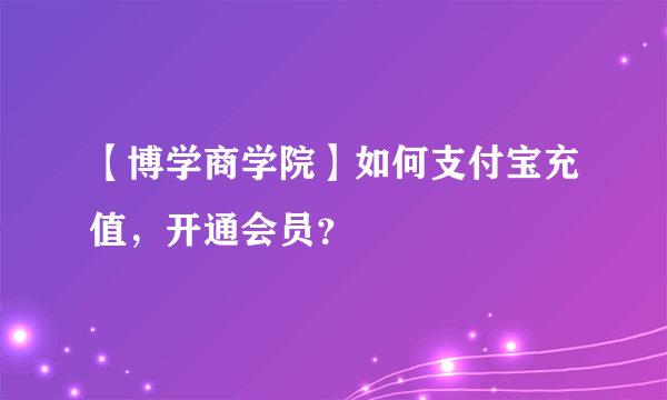 【博学商学院】如何支付宝充值，开通会员？