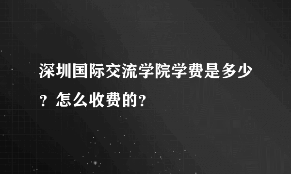 深圳国际交流学院学费是多少？怎么收费的？