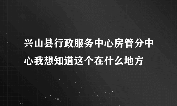 兴山县行政服务中心房管分中心我想知道这个在什么地方