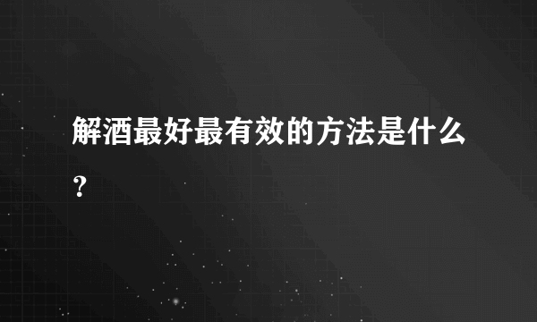 解酒最好最有效的方法是什么？