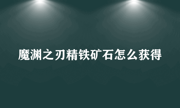 魔渊之刃精铁矿石怎么获得