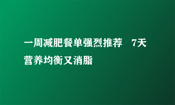 一周减肥餐单强烈推荐   7天营养均衡又消脂