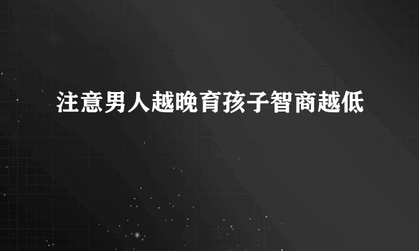 注意男人越晚育孩子智商越低