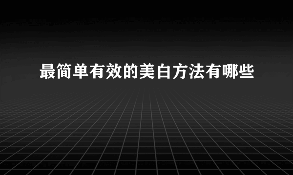 最简单有效的美白方法有哪些