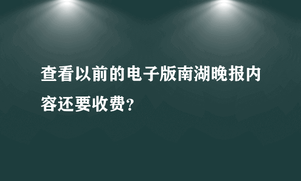 查看以前的电子版南湖晚报内容还要收费？