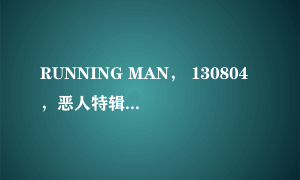 RUNNING MAN， 130804 ，恶人特辑，没有抓到真正的凶手，就结束了？ 还会有下期的吗？ 难道就假真相结尾