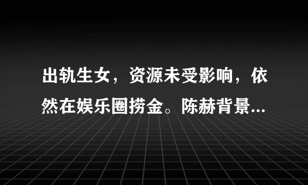 出轨生女，资源未受影响，依然在娱乐圈捞金。陈赫背景有多强大？