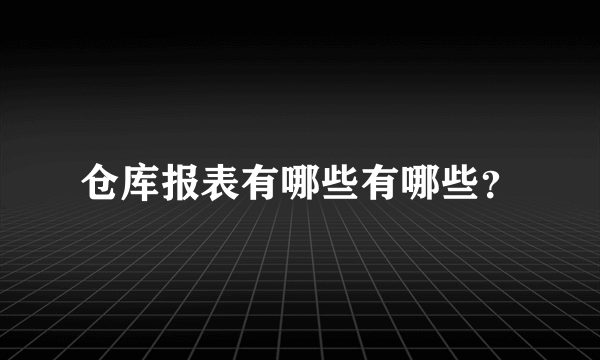 仓库报表有哪些有哪些？