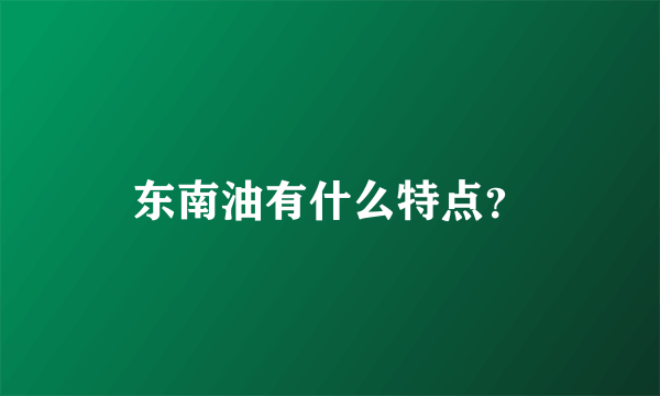 东南油有什么特点？