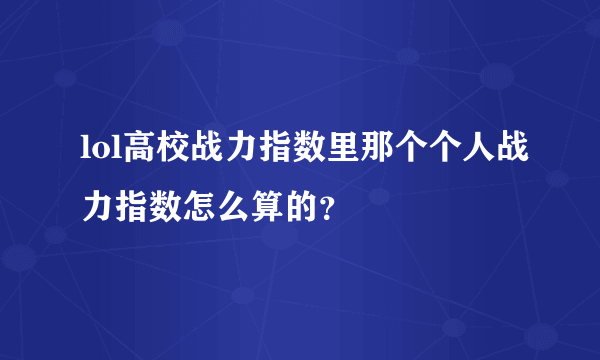 lol高校战力指数里那个个人战力指数怎么算的？