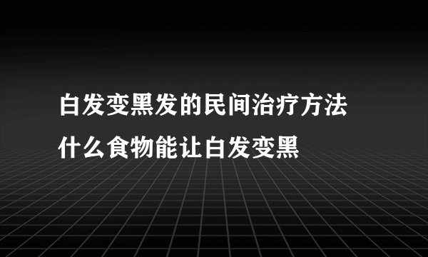 白发变黑发的民间治疗方法 什么食物能让白发变黑