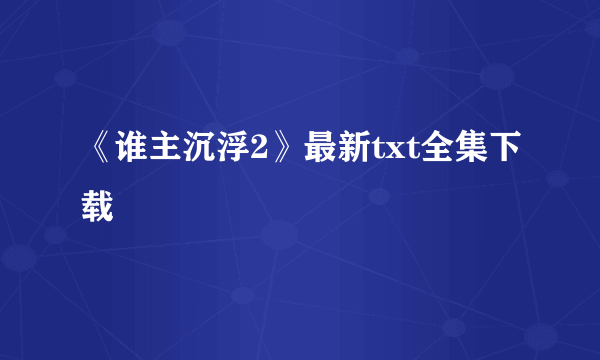 《谁主沉浮2》最新txt全集下载