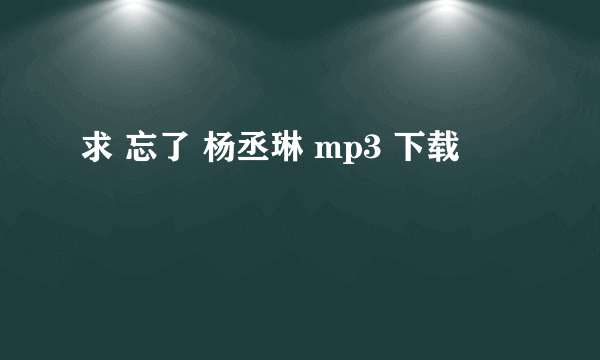 求 忘了 杨丞琳 mp3 下载