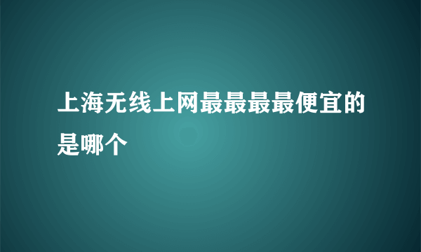 上海无线上网最最最最便宜的是哪个