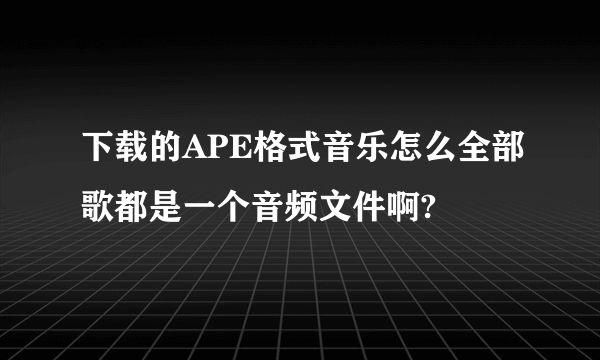 下载的APE格式音乐怎么全部歌都是一个音频文件啊?