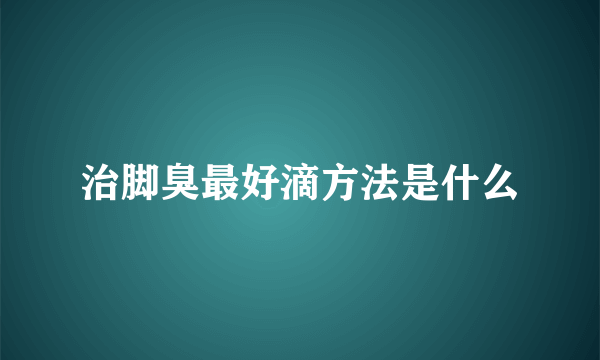 治脚臭最好滴方法是什么