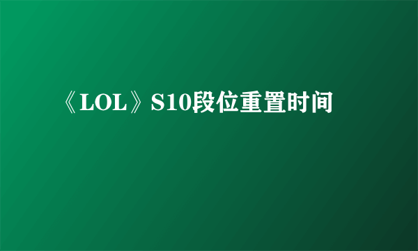 《LOL》S10段位重置时间