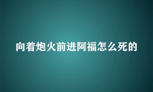 向着炮火前进阿福怎么死的