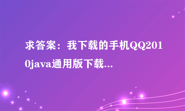 求答案：我下载的手机QQ2010java通用版下载后不知道怎么安装怎么使用？？麻烦说详细点，谢谢谢谢谢谢了。