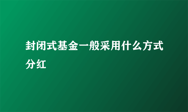 封闭式基金一般采用什么方式分红