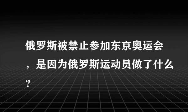 俄罗斯被禁止参加东京奥运会，是因为俄罗斯运动员做了什么？