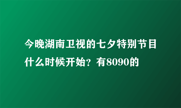 今晚湖南卫视的七夕特别节目什么时候开始？有8090的