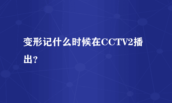 变形记什么时候在CCTV2播出？