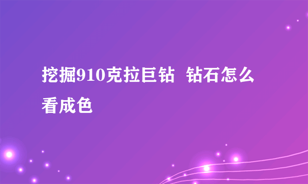 挖掘910克拉巨钻  钻石怎么看成色