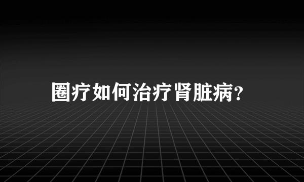 圈疗如何治疗肾脏病？