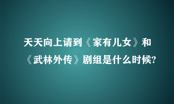 天天向上请到《家有儿女》和《武林外传》剧组是什么时候?