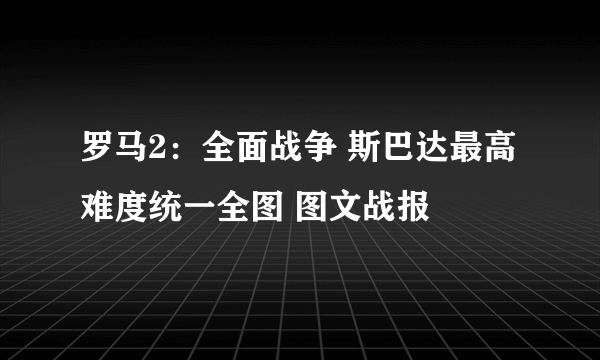 罗马2：全面战争 斯巴达最高难度统一全图 图文战报