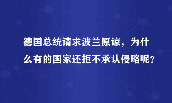 德国总统请求波兰原谅，为什么有的国家还拒不承认侵略呢？