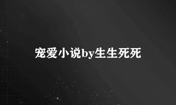 宠爱小说by生生死死