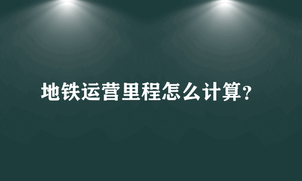 地铁运营里程怎么计算？