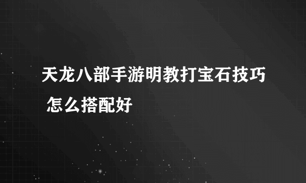 天龙八部手游明教打宝石技巧 怎么搭配好