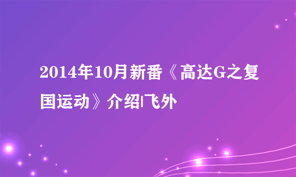 2014年10月新番《高达G之复国运动》介绍|飞外