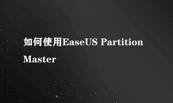 如何使用EaseUS Partition Master