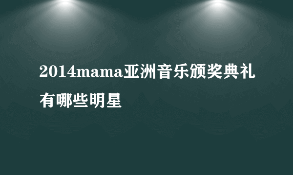 2014mama亚洲音乐颁奖典礼有哪些明星