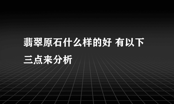 翡翠原石什么样的好 有以下三点来分析