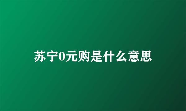 苏宁0元购是什么意思