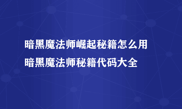 暗黑魔法师崛起秘籍怎么用 暗黑魔法师秘籍代码大全