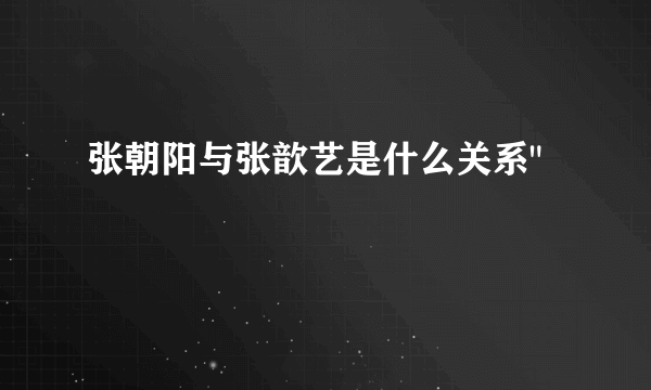 张朝阳与张歆艺是什么关系