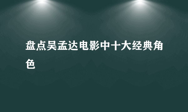 盘点吴孟达电影中十大经典角色