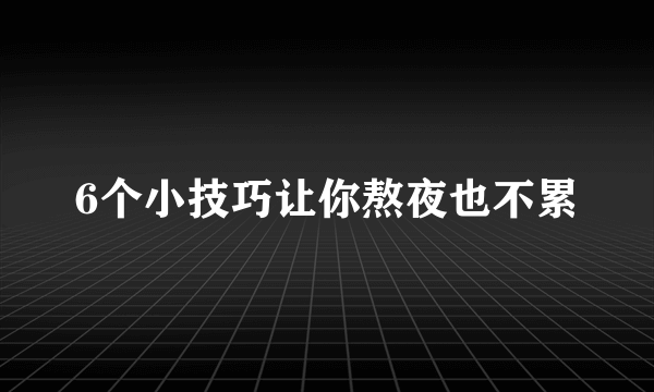 6个小技巧让你熬夜也不累