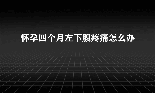 怀孕四个月左下腹疼痛怎么办