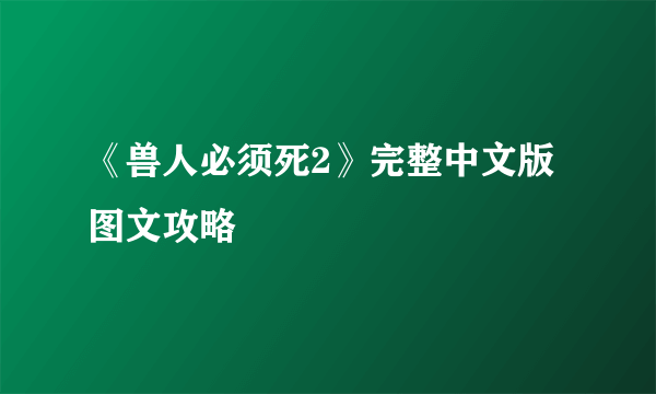 《兽人必须死2》完整中文版图文攻略