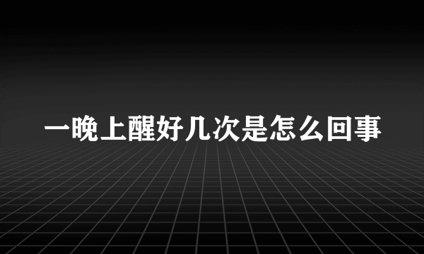 一晚上醒好几次是怎么回事