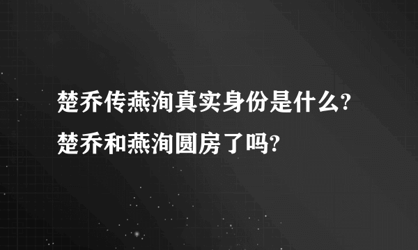 楚乔传燕洵真实身份是什么?楚乔和燕洵圆房了吗?