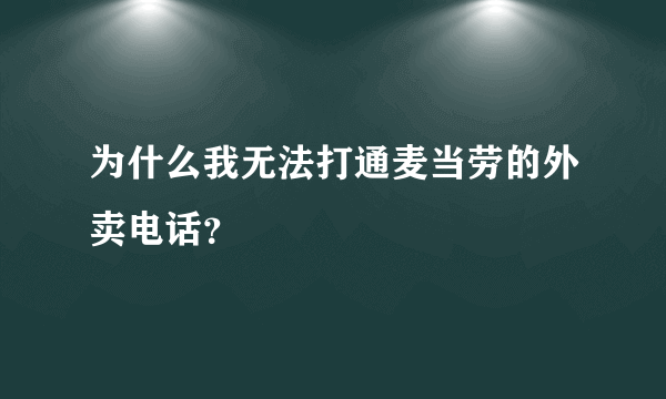 为什么我无法打通麦当劳的外卖电话？