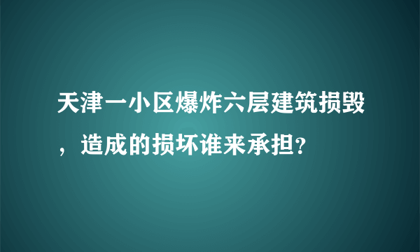 天津一小区爆炸六层建筑损毁，造成的损坏谁来承担？